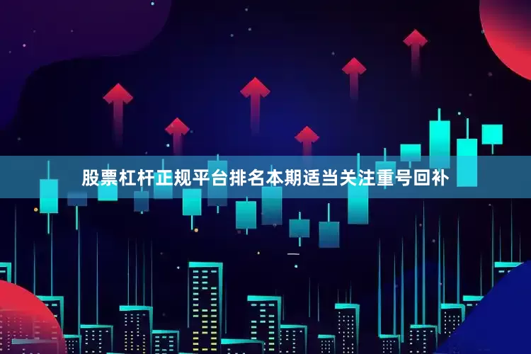 股票杠杆正规平台排名本期适当关注重号回补