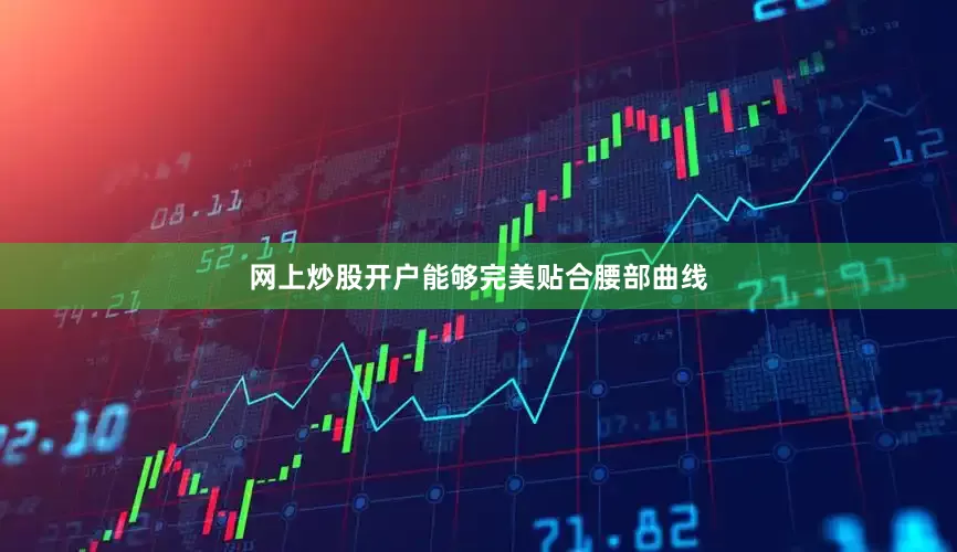 网上炒股开户能够完美贴合腰部曲线
