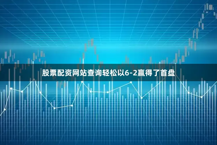 股票配资网站查询轻松以6-2赢得了首盘