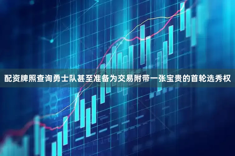配资牌照查询勇士队甚至准备为交易附带一张宝贵的首轮选秀权