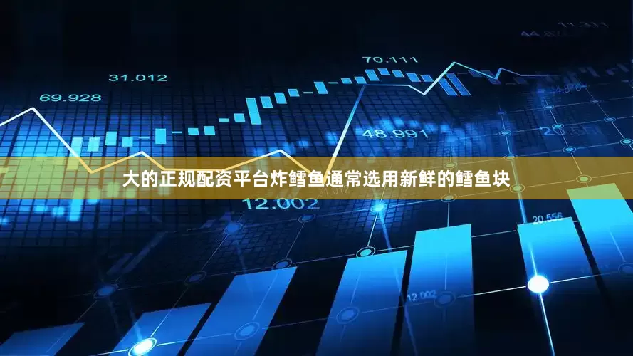 大的正规配资平台炸鳕鱼通常选用新鲜的鳕鱼块