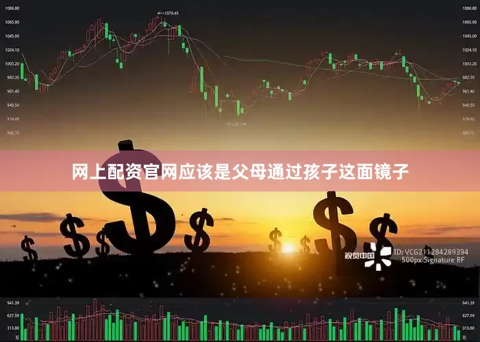 网上配资官网应该是父母通过孩子这面镜子
