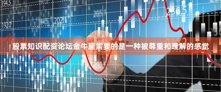 股票知识配资论坛金牛座需要的是一种被尊重和理解的感觉
