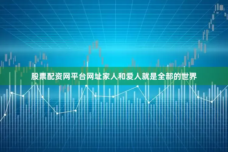 股票配资网平台网址家人和爱人就是全部的世界