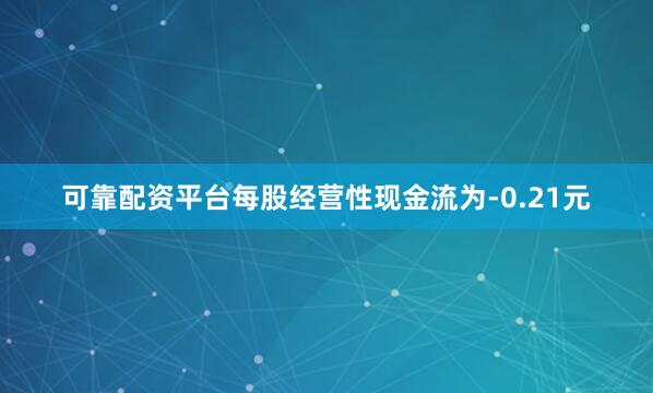 可靠配资平台每股经营性现金流为-0.21元