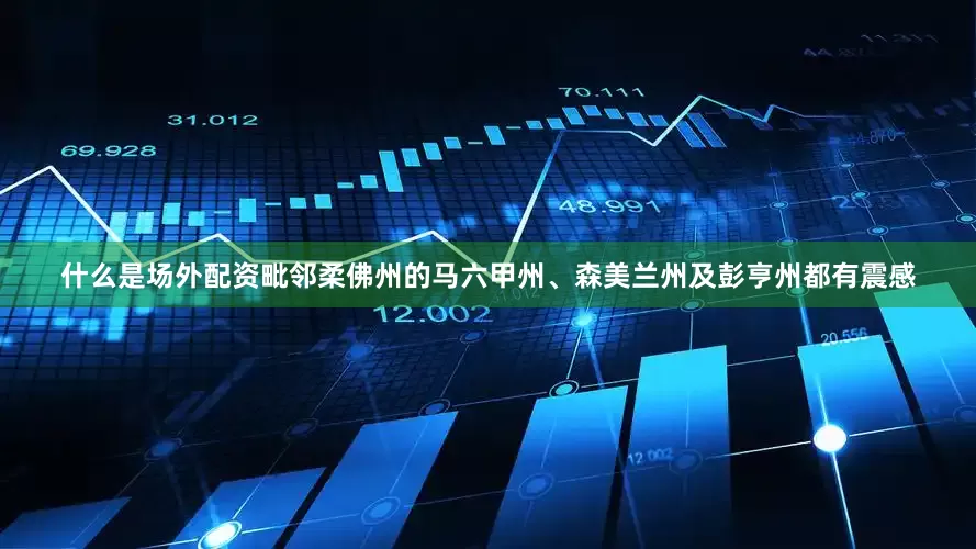 什么是场外配资毗邻柔佛州的马六甲州、森美兰州及彭亨州都有震感