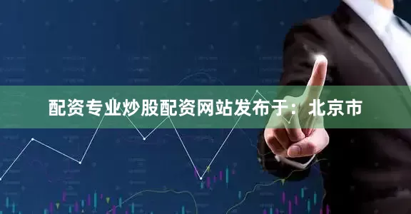 配资专业炒股配资网站发布于：北京市