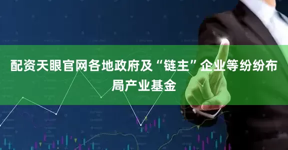 配资天眼官网各地政府及“链主”企业等纷纷布局产业基金