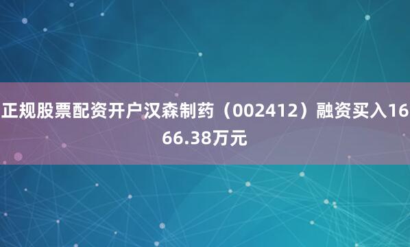 正规股票配资开户汉森制药（002412）融资买入1666.38万元