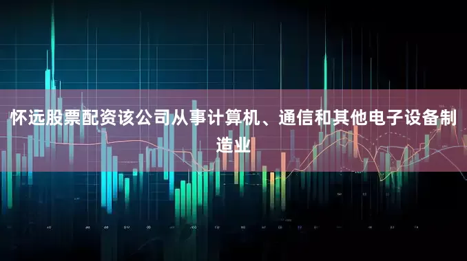 怀远股票配资该公司从事计算机、通信和其他电子设备制造业
