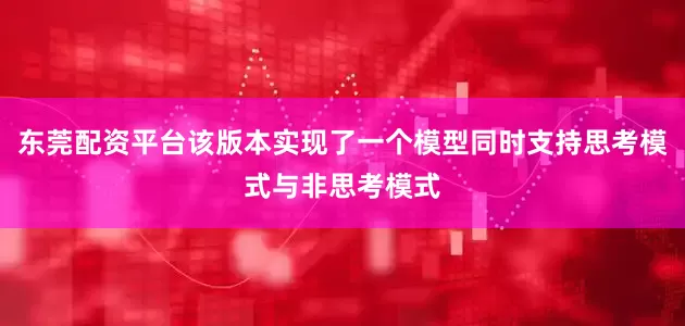 东莞配资平台该版本实现了一个模型同时支持思考模式与非思考模式