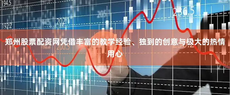 郑州股票配资网凭借丰富的教学经验、独到的创意与极大的热情用心