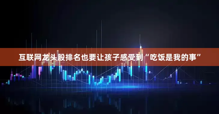互联网龙头股排名也要让孩子感受到“吃饭是我的事”