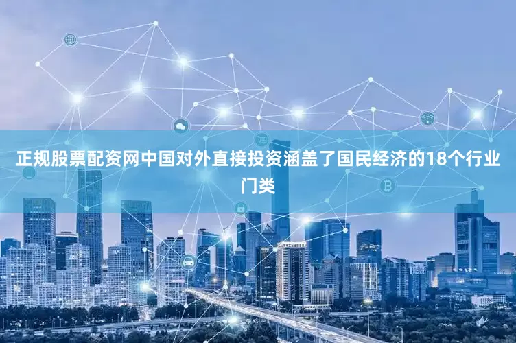 正规股票配资网中国对外直接投资涵盖了国民经济的18个行业门类