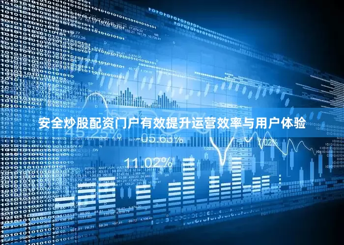 安全炒股配资门户有效提升运营效率与用户体验