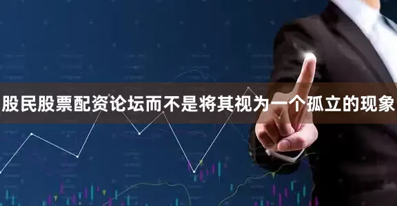股民股票配资论坛而不是将其视为一个孤立的现象