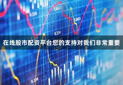在线股市配资平台您的支持对我们非常重要