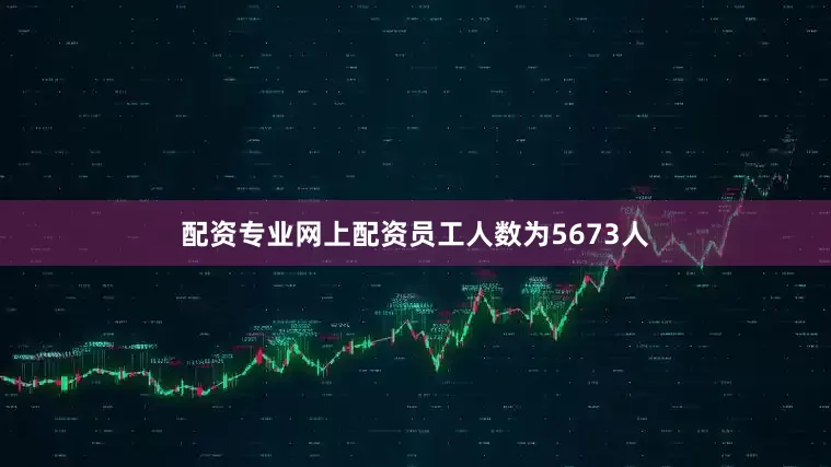 配资专业网上配资员工人数为5673人