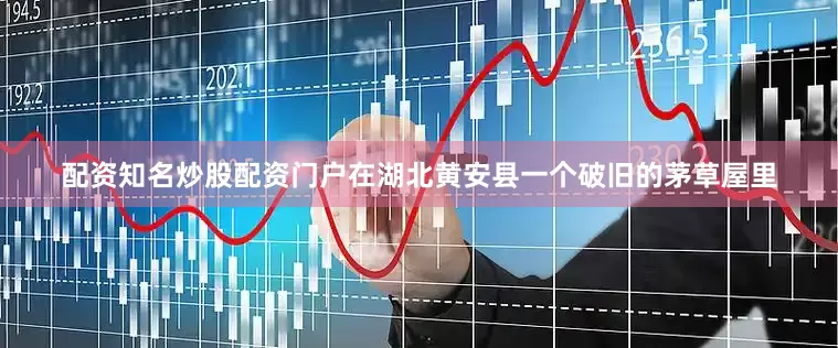 配资知名炒股配资门户在湖北黄安县一个破旧的茅草屋里