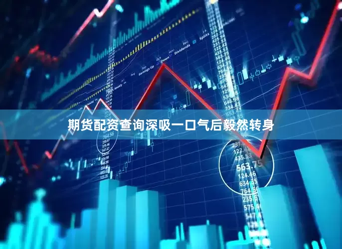 期货配资查询深吸一口气后毅然转身