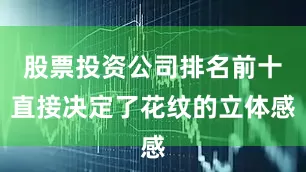 股票投资公司排名前十直接决定了花纹的立体感