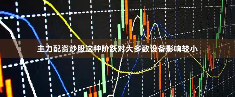 主力配资炒股这种阶跃对大多数设备影响较小