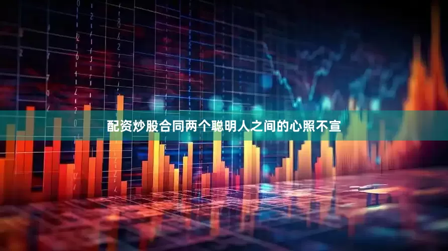 配资炒股合同两个聪明人之间的心照不宣