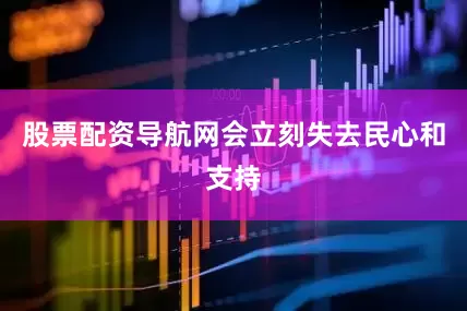 股票配资导航网会立刻失去民心和支持