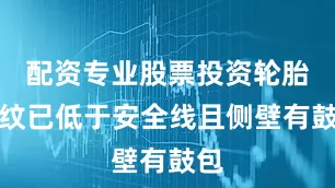 配资专业股票投资轮胎胎纹已低于安全线且侧壁有鼓包