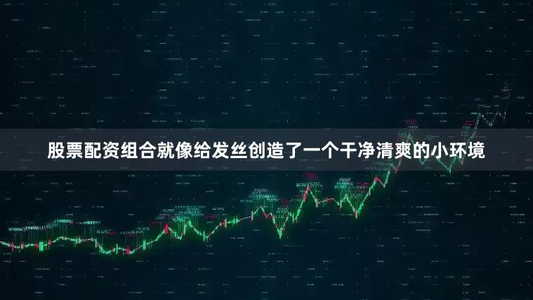 股票配资组合就像给发丝创造了一个干净清爽的小环境