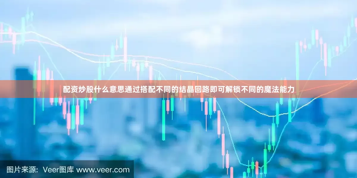 配资炒股什么意思通过搭配不同的结晶回路即可解锁不同的魔法能力