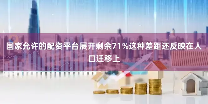 国家允许的配资平台展开剩余71%这种差距还反映在人口迁移上