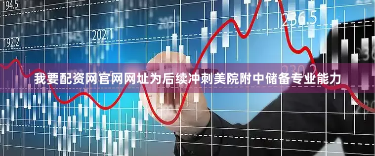 我要配资网官网网址为后续冲刺美院附中储备专业能力