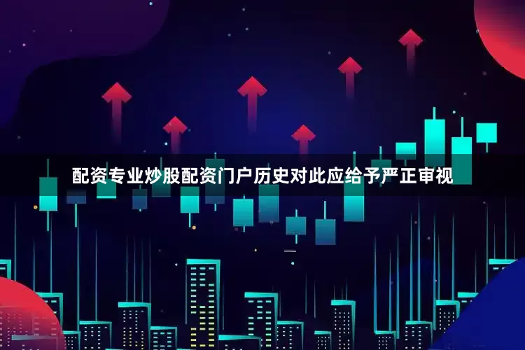 配资专业炒股配资门户历史对此应给予严正审视
