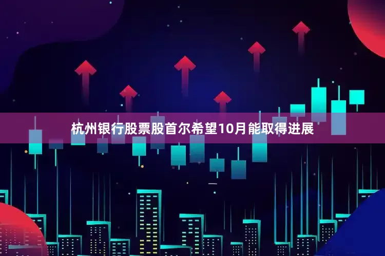 杭州银行股票股首尔希望10月能取得进展