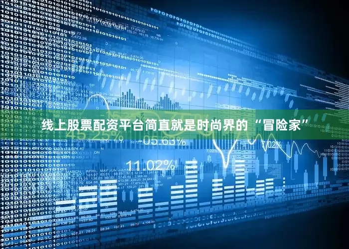 线上股票配资平台简直就是时尚界的 “冒险家”
