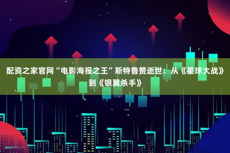 配资之家官网“电影海报之王”斯特鲁赞逝世：从《星球大战》到《银翼杀手》