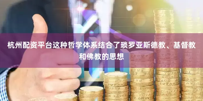 杭州配资平台这种哲学体系结合了琐罗亚斯德教、基督教和佛教的思想