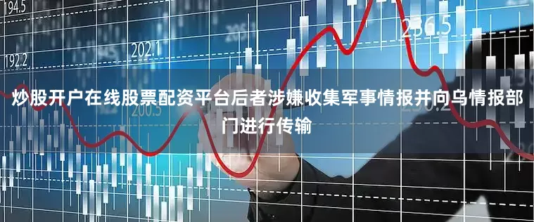 炒股开户在线股票配资平台后者涉嫌收集军事情报并向乌情报部门进行传输