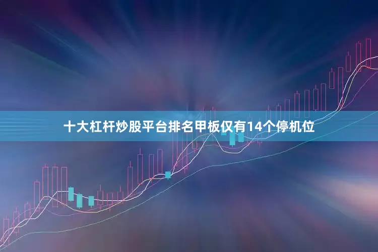 十大杠杆炒股平台排名甲板仅有14个停机位