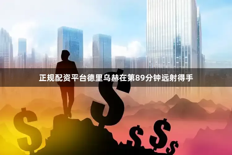 正规配资平台德里乌赫在第89分钟远射得手