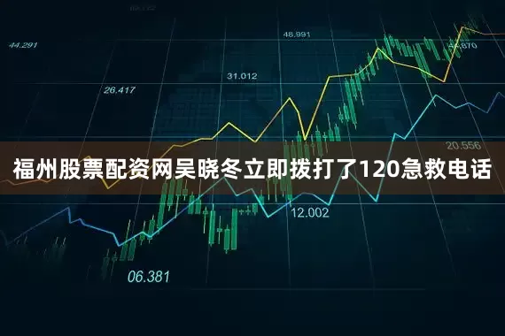 福州股票配资网吴晓冬立即拨打了120急救电话