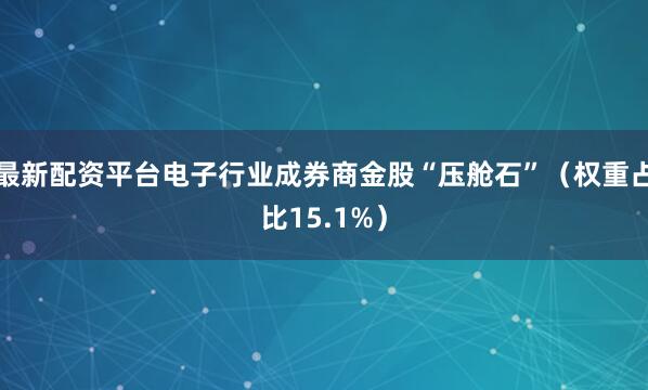 最新配资平台电子行业成券商金股“压舱石”（权重占比15.1%）